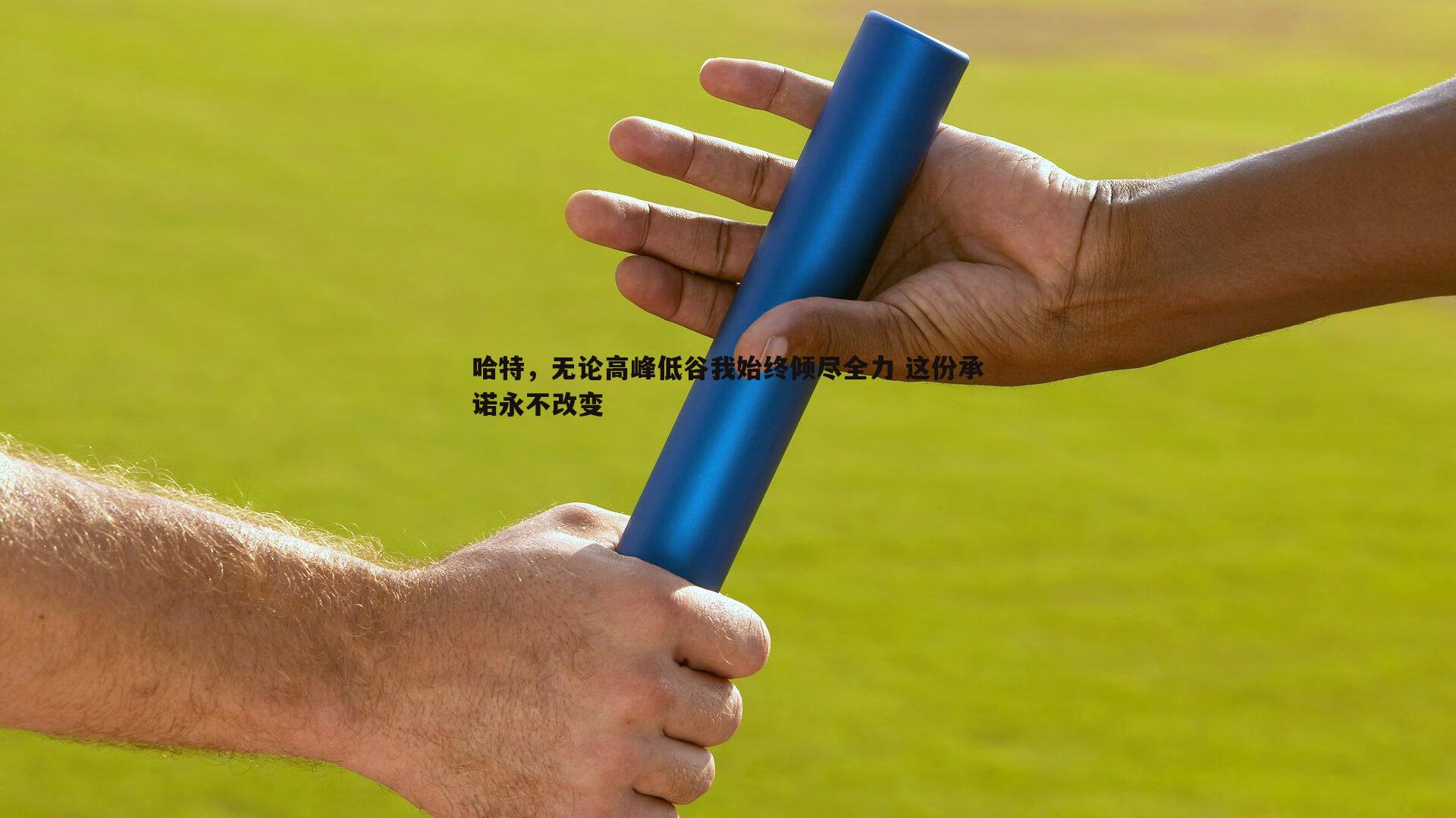 哈特，无论高峰低谷我始终倾尽全力 这份承诺永不改变