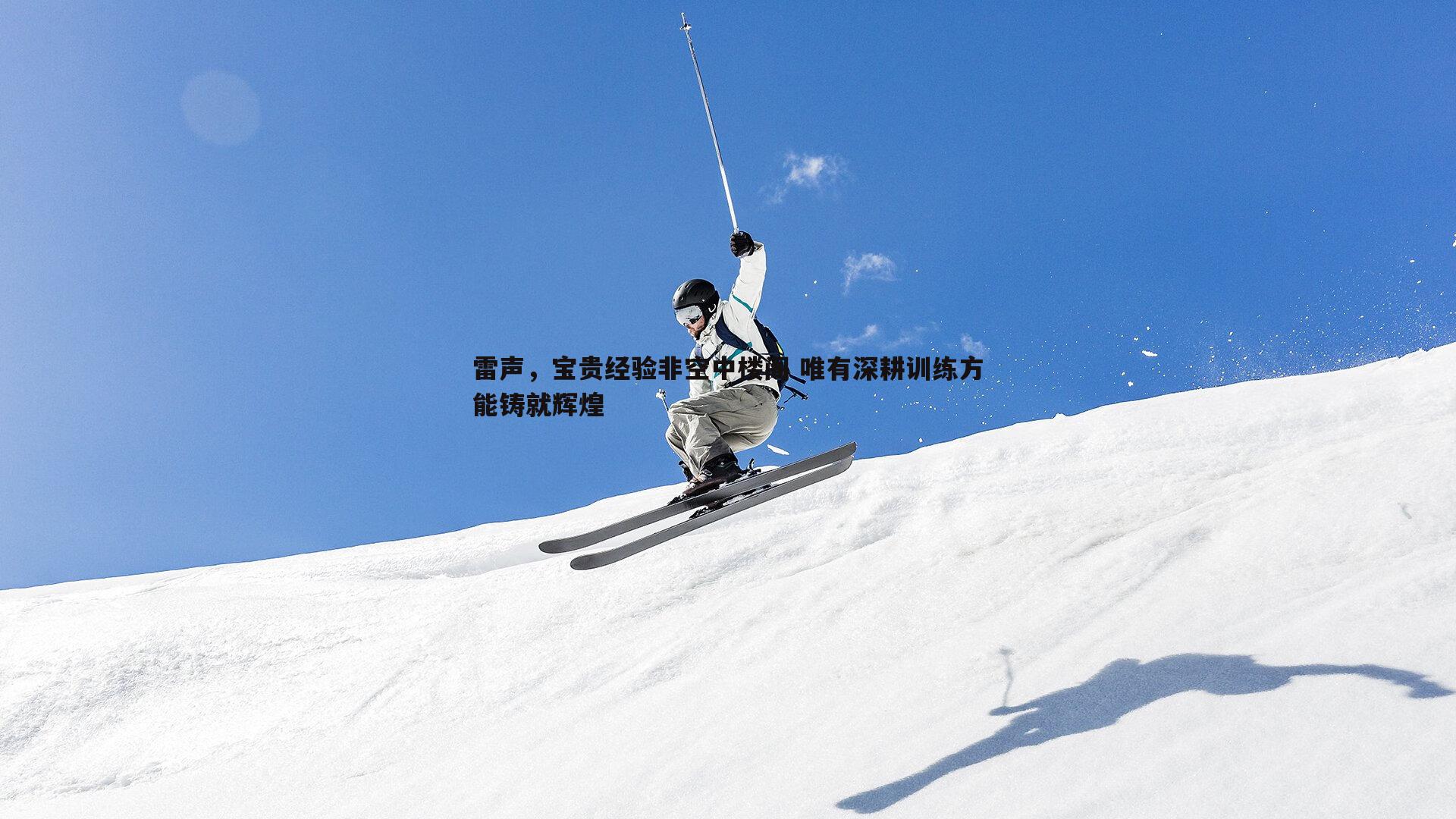 雷声,宝贵经验非空中楼阁 唯有深耕训练方能铸就辉煌