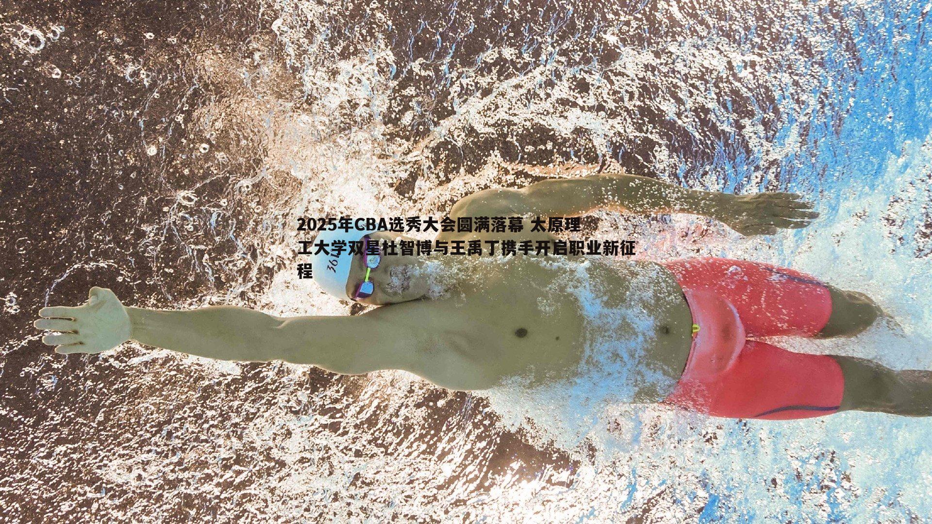 2025年CBA选秀大会圆满落幕 太原理工大学双星杜智博与王禹丁携手开启职业新征程