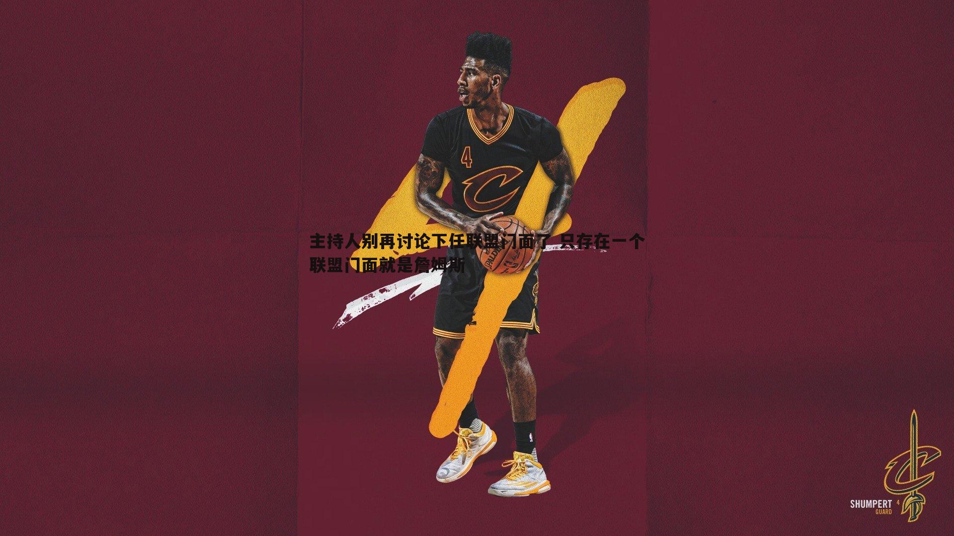 主持人别再讨论下任联盟门面了 只存在一个联盟门面就是詹姆斯