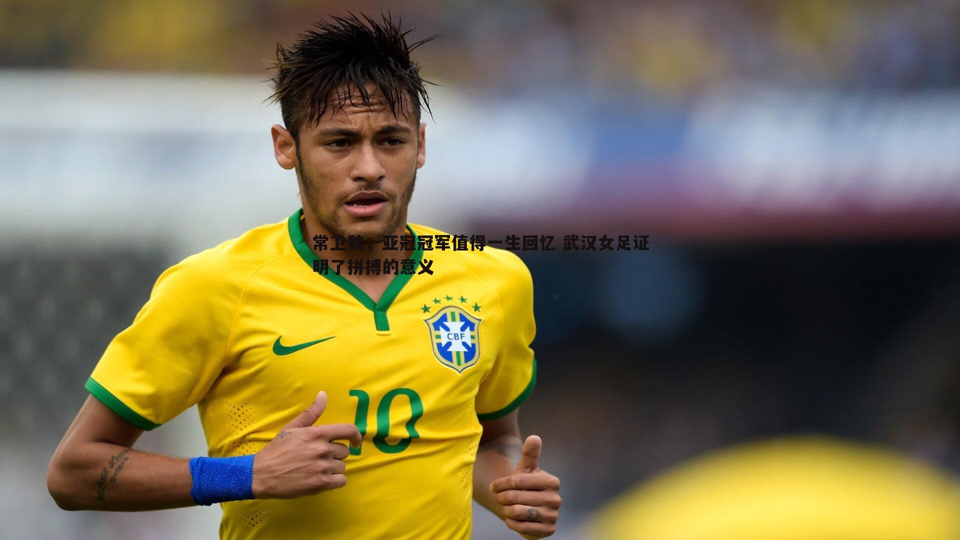 常卫魏,亚冠冠军值得一生回忆 武汉女足证明了拼搏的意义