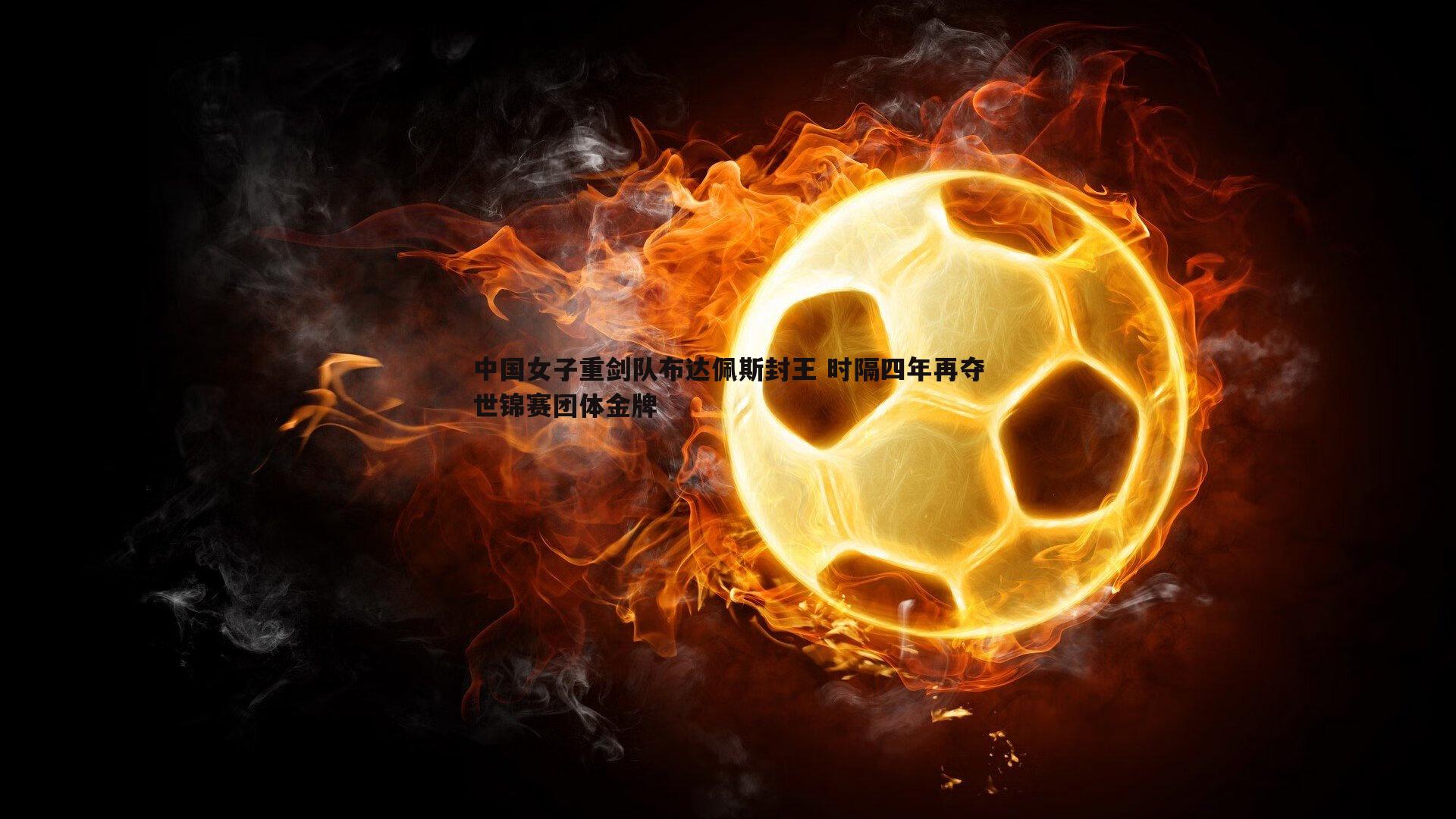 中国女子重剑队布达佩斯封王 时隔四年再夺世锦赛团体金牌