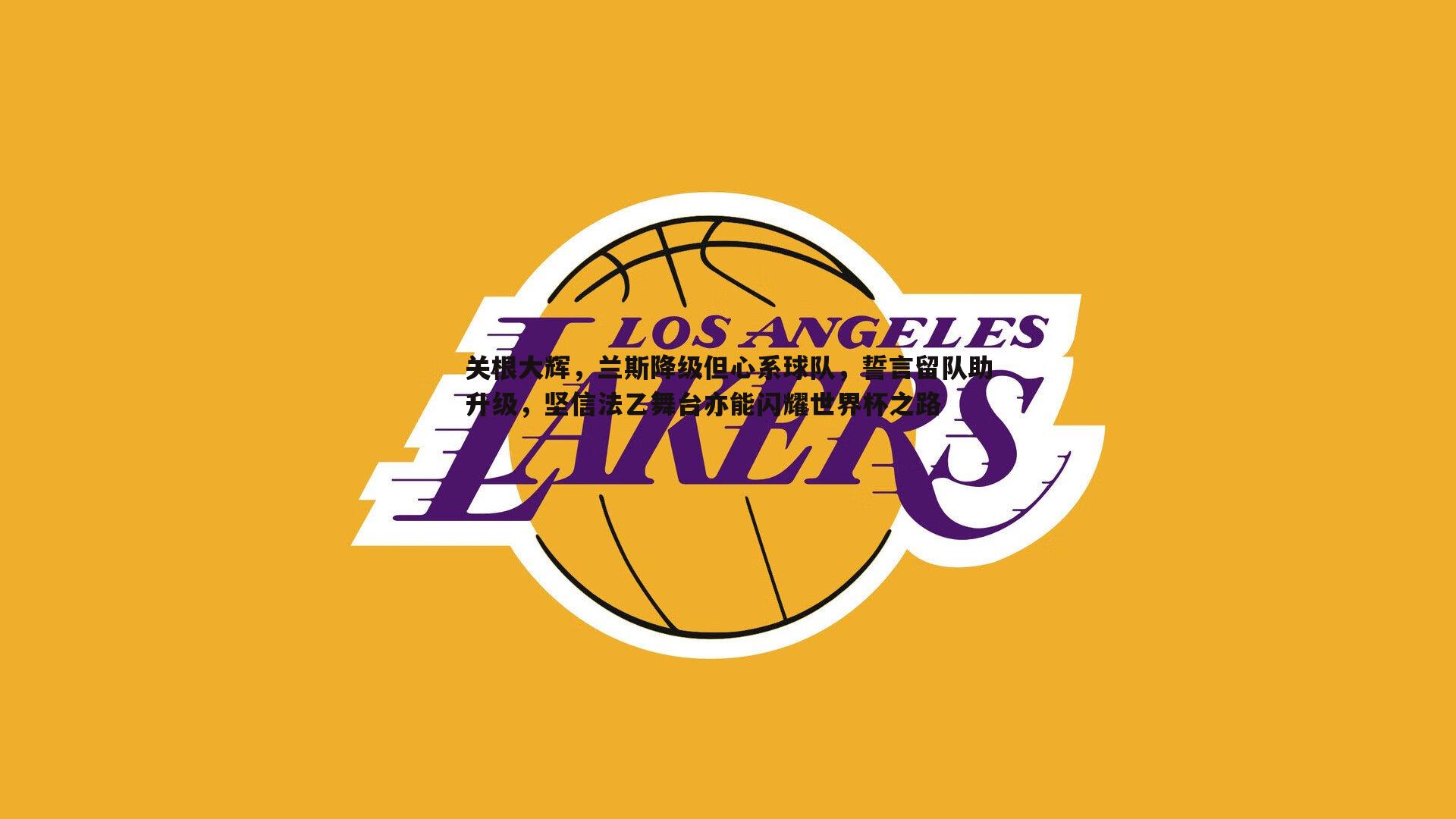 关根大辉,兰斯降级但心系球队,誓言留队助升级,坚信法乙舞台亦能闪耀世界杯之路