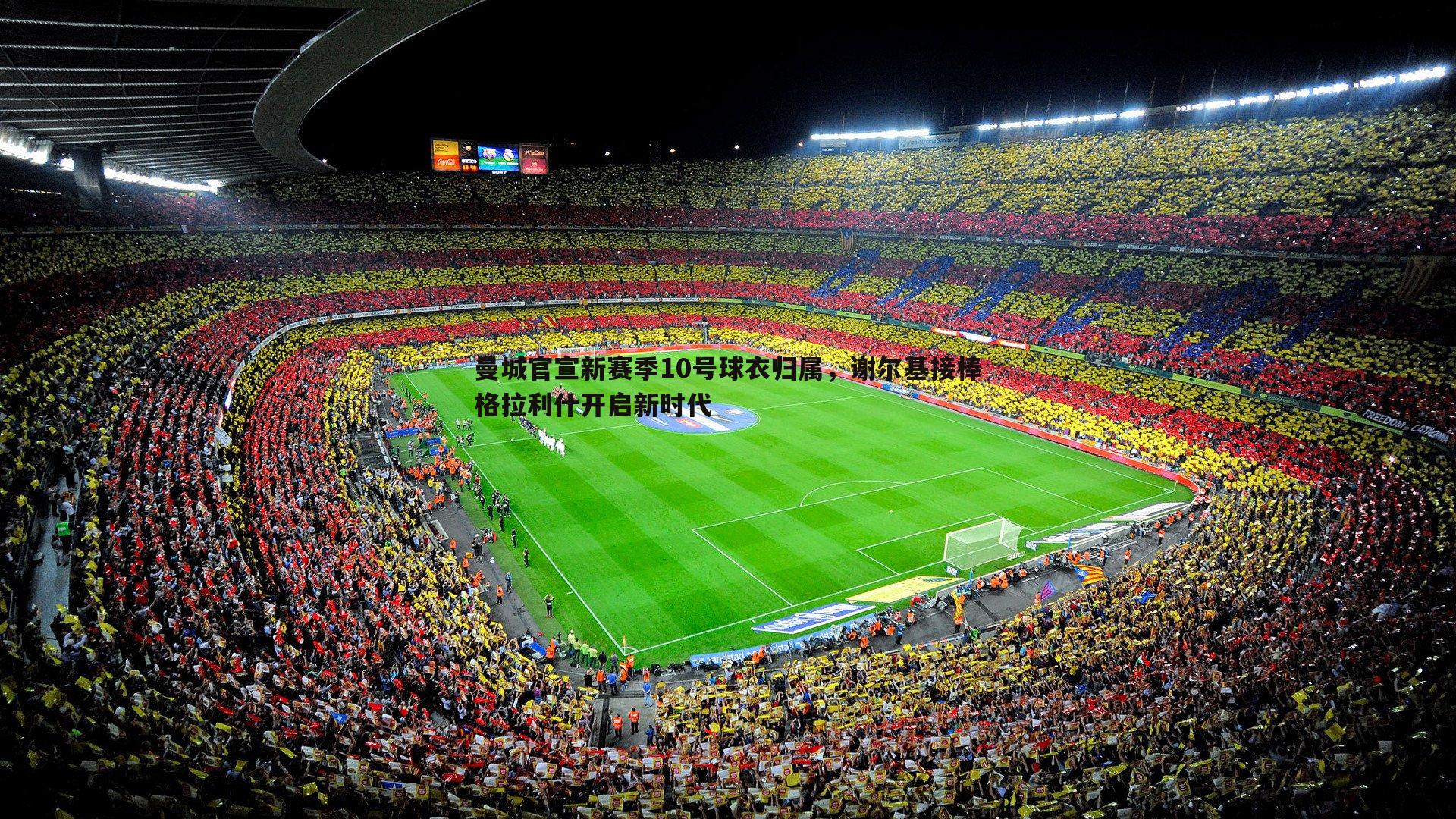 曼城官宣新赛季10号球衣归属，谢尔基接棒格拉利什开启新时代