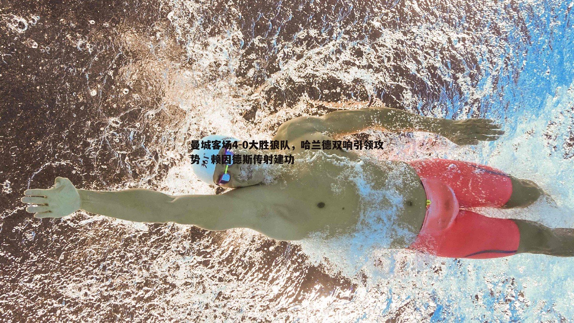 曼城客场4-0大胜狼队，哈兰德双响引领攻势，赖因德斯传射建功