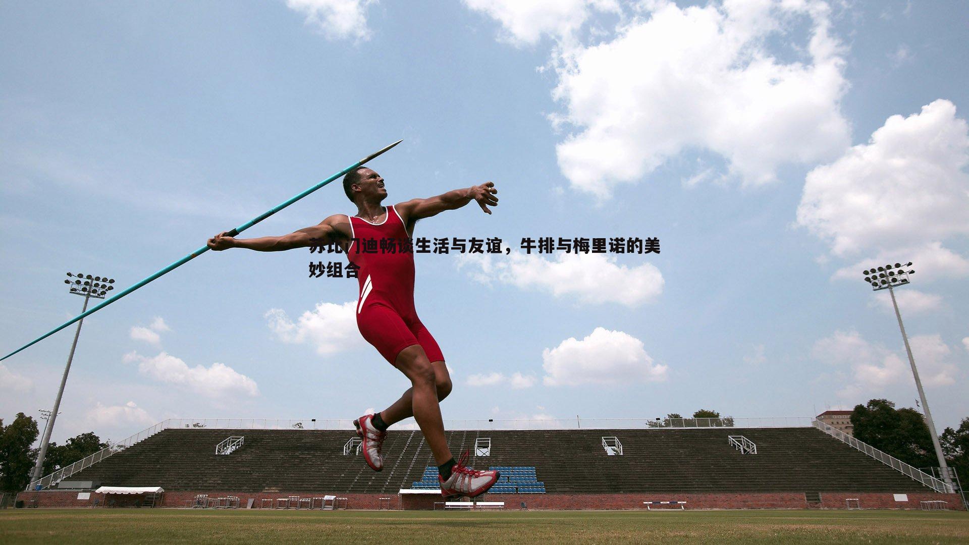 苏比门迪畅谈生活与友谊，牛排与梅里诺的美妙组合