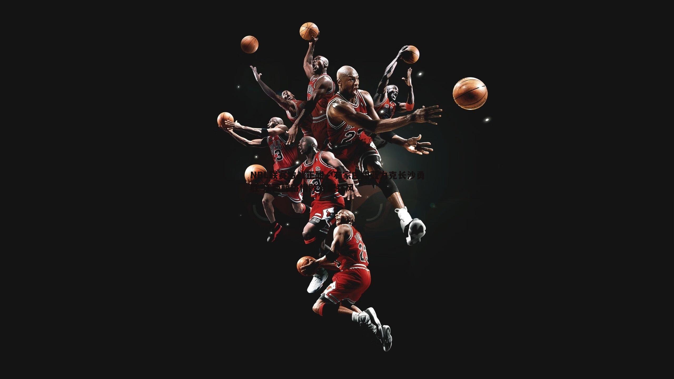 NBL联赛激战正酣，石家庄翔蓝力克长沙勇胜 江西鲸裕惜败合肥狂风